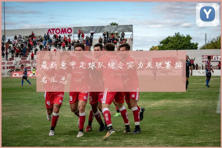 最新意甲足球队综合实力及联赛排名汇总