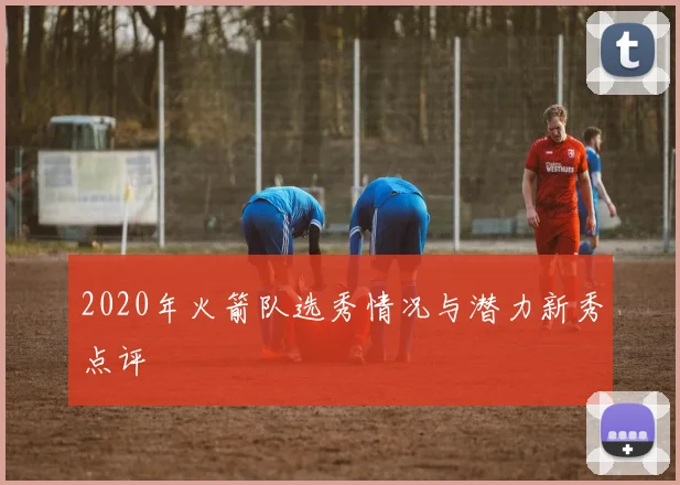 2020年火箭队选秀情况与潜力新秀点评