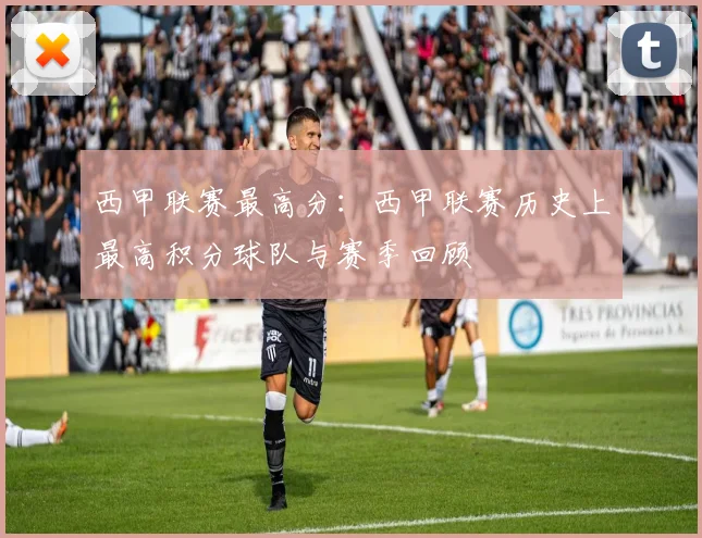 西甲联赛最高分：西甲联赛历史上最高积分球队与赛季回顾