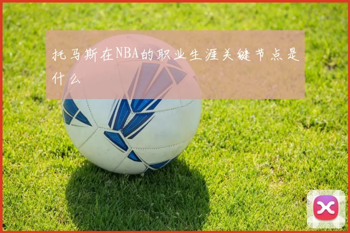 托马斯在NBA的职业生涯关键节点是什么