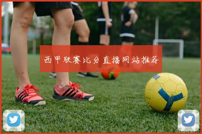 西甲联赛比分直播网站推荐